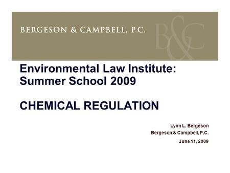 Environmental Law Institute: Summer School 2009 CHEMICAL REGULATION Lynn L. Bergeson Bergeson & Campbell, P.C. June 11, 2009.