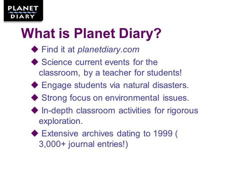 What is Planet Diary?  Find it at planetdiary.com  Science current events for the classroom, by a teacher for students!  Engage students via natural.