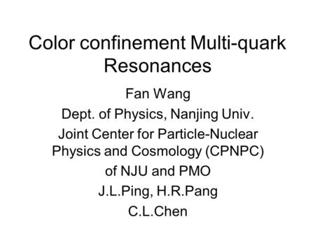 Color confinement Multi-quark Resonances Fan Wang Dept. of Physics, Nanjing Univ. Joint Center for Particle-Nuclear Physics and Cosmology (CPNPC) of NJU.