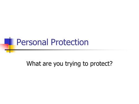 Personal Protection What are you trying to protect?