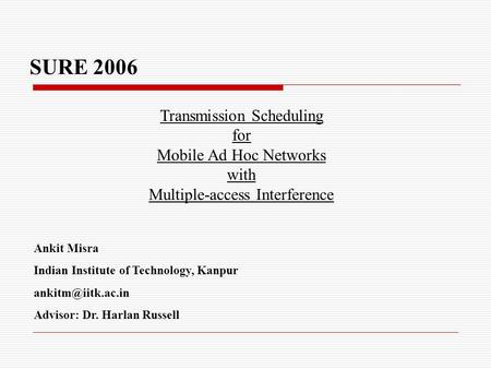 SURE 2006 Transmission Scheduling for Mobile Ad Hoc Networks with Multiple-access Interference Ankit Misra Indian Institute of Technology, Kanpur