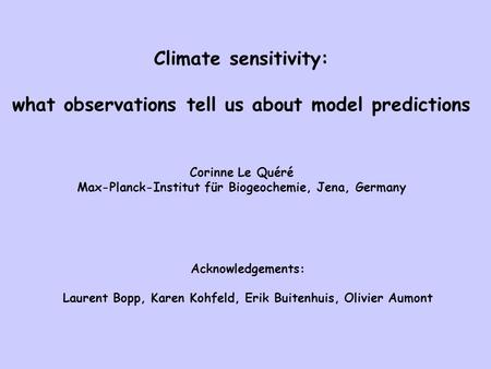 Climate sensitivity: what observations tell us about model predictions Corinne Le Quéré Max-Planck-Institut für Biogeochemie, Jena, Germany Acknowledgements: