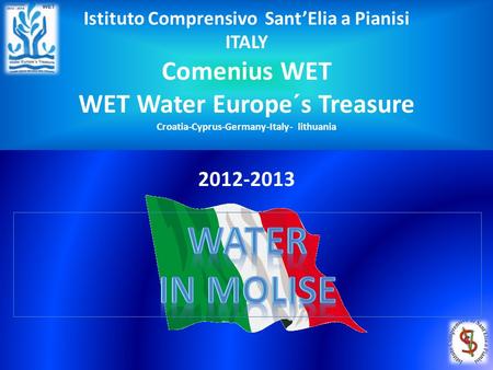 Istituto Comprensivo Sant’Elia a Pianisi ITALY Comenius WET WET Water Europe´s Treasure Croatia-Cyprus-Germany-Italy- lithuania 2012-2013.