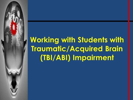 Working with Students with Traumatic/Acquired Brain (TBI/ABI) Impairment.