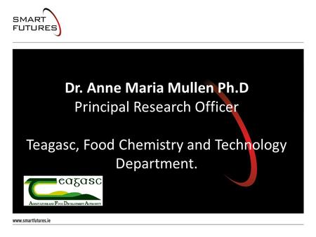 Dr. Anne Maria Mullen Ph.D Principal Research Officer Teagasc, Food Chemistry and Technology Department.