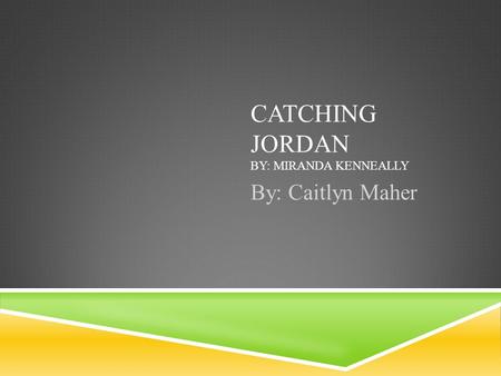 CATCHING JORDAN BY: MIRANDA KENNEALLY By: Caitlyn Maher.