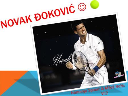 NOVAK ĐOKOVIĆ Nemanja Spasić & Miloš Božić VII2  Novak Đoković was born on 22 nd May, 1987. in Belgrade. His parents are father Sr đ an and mother Dijana.