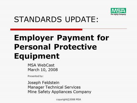 Copyright©2008 MSA STANDARDS UPDATE: Employer Payment for Personal Protective Equipment MSA WebCast March 10, 2008 Presented by: Joseph Feldstein Manager.