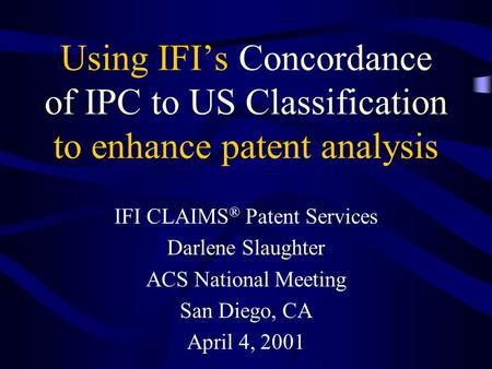 Using IFI’s Concordance of IPC to US Classification to enhance patent analysis IFI CLAIMS ® Patent Services Darlene Slaughter ACS National Meeting San.