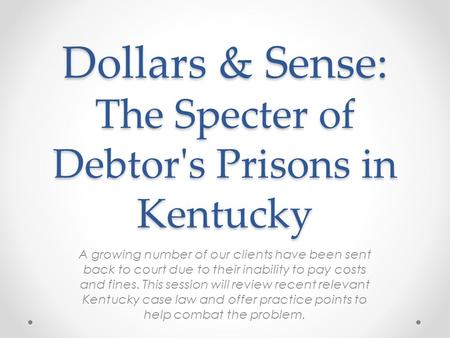 Dollars & Sense: The Specter of Debtor's Prisons in Kentucky A growing number of our clients have been sent back to court due to their inability to pay.