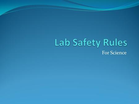 For Science. 1. When heating a substance in a test tube, always point the open end of the tube away from all people. 2. If a lab experiment is not completed,