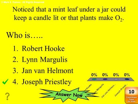 © Mark E. Damon - All Rights Reserved Noticed that a mint leaf under a jar could keep a candle lit or that plants make O 2. 1.Robert Hooke 2.Lynn Margulis.