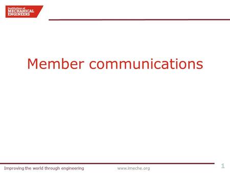 Improving the world through engineeringwww.imeche.orgImproving the world through engineering 1 Member communications.