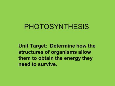 PHOTOSYNTHESIS Unit Target: Determine how the structures of organisms allow them to obtain the energy they need to survive.