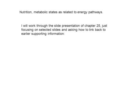 Nutrition, metabolic states as related to energy pathways. I will work through the slide presentation of chapter 25, just focusing on selected slides and.