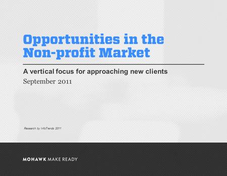 September 2011 | Opportunities in the Non-profit Market A vertical focus for approaching new clients September 2011 0 Research by InfoTrends 2011.