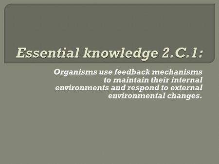 Organisms use feedback mechanisms to maintain their internal environments and respond to external environmental changes.