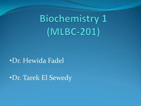 Biochemistry 1 (MLBC-201) Dr. Hewida Fadel Dr. Tarek El Sewedy.