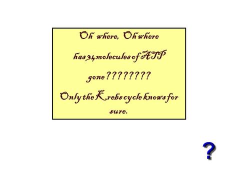 Oh where, Oh where has 34molecules of ATP gone???????? Only the Krebs cycle knows for sure.