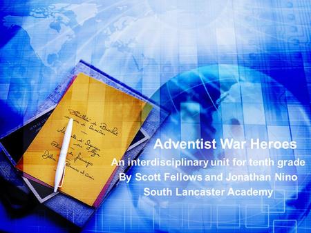 Adventist War Heroes An interdisciplinary unit for tenth grade By Scott Fellows and Jonathan Nino South Lancaster Academy.