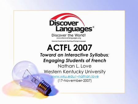 ACTFL 2007 Toward an Interactive Syllabus ; Engaging Students of French Nathan L. Love Western Kentucky University www.wku.edu/~nathan.love (17-November-2007)