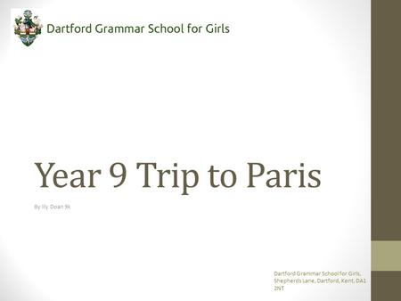 Year 9 Trip to Paris By lily Doan 9k Dartford Grammar School for Girls, Shepherds Lane, Dartford, Kent, DA1 2NT.