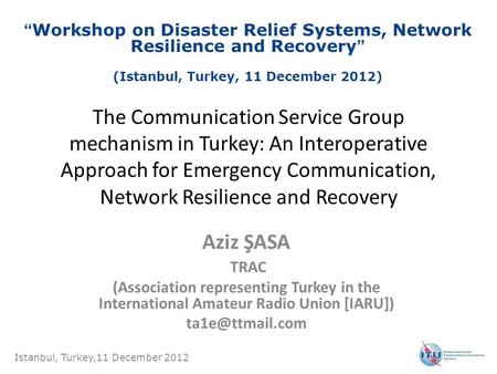 The Communication Service Group mechanism in Turkey: An Interoperative Approach for Emergency Communication, Network Resilience and Recovery Aziz ŞASA.