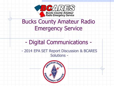 Bucks County Amateur Radio Emergency Service - Digital Communications - - 2014 EPA SET Report Discussion & BCARES Solutions -