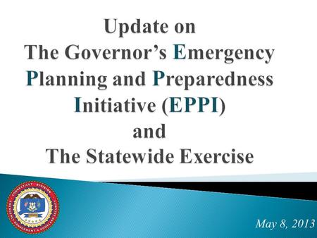 May 8, 2013. GOALS include:  Increase quality of communications and preparedness  Hold a real-time exercise by September 1, involving state agencies,