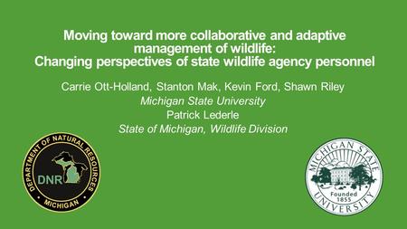 Moving toward more collaborative and adaptive management of wildlife: Changing perspectives of state wildlife agency personnel Carrie Ott-Holland, Stanton.