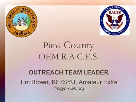 Pima County OEM R.A.C.E.S. OUTREACH TEAM LEADER Tim Brown, KF7SYU, Amateur Extra