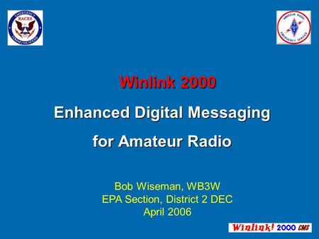 Winlink 2000 Enhanced Digital Messaging for Amateur Radio Winlink 2000 Enhanced Digital Messaging for Amateur Radio Bob Wiseman, WB3W EPA Section, District.