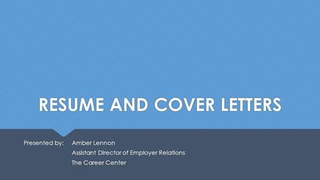 RESUME AND COVER LETTERS Presented by: Amber Lennon Assistant Director of Employer Relations The Career Center Presented by: Amber Lennon Assistant Director.