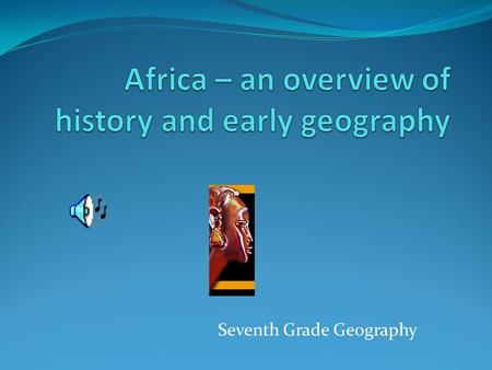 Seventh Grade Geography. What do we know about Africa? Let's face it -- think of Africa, and the first images that come to mind are of war, poverty,