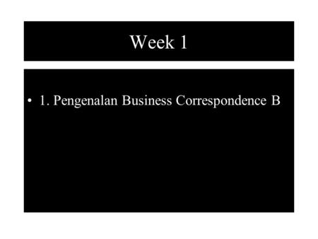 Week 1 1. Pengenalan Business Correspondence B. Week 1 2. Review: Letter –Essential Parts Heading Inside Address Salutation Body of the Letter Complimentary.