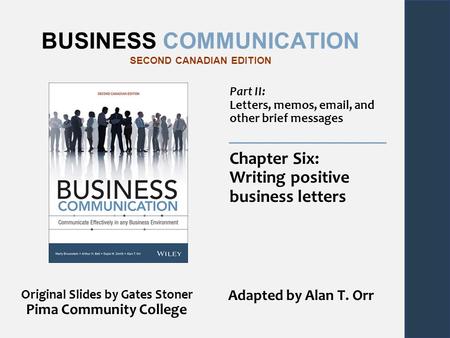 BUSINESS COMMUNICATION SECOND CANADIAN EDITION Part II: Letters, memos, email, and other brief messages Chapter Six: Writing positive business letters.