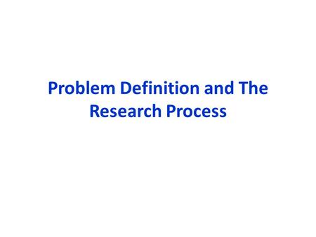 Problem Definition and The Research Process. Critical Importance of Correctly Defining the Problem State the research objectives Determine whether the.