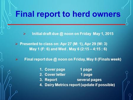 Final report to herd owners  Initial draft noon on Friday May 1, 2015  Presented to class on: Apr 27 (M: 1), Apr 29 (W: 3) May 1 (F: 6) and Wed.