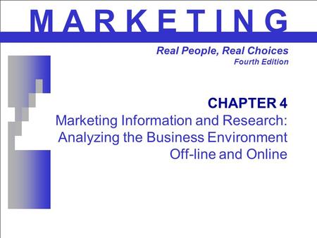 CHAPTER 4 Marketing Information and Research: Analyzing the Business Environment Off-line and Online M A R K E T I N G Real People, Real Choices Fourth.