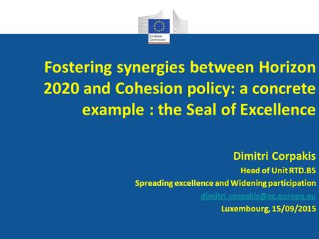 Fostering synergies between Horizon 2020 and Cohesion policy: a concrete example : the Seal of Excellence Dimitri Corpakis Head of Unit RTD.B5 Spreading.