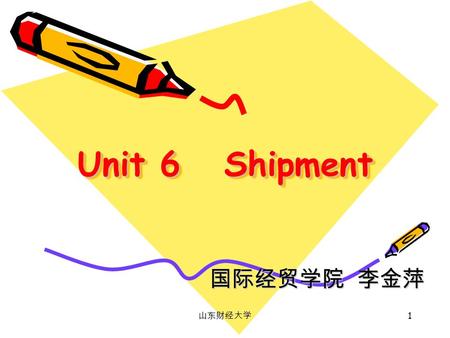 山东财经大学 1 Unit 6 Shipment 国际经贸学院 李金萍. 山东财经大学 2 Modes of transport and their document accordingly : 1. Sea or inland waterway transport  Bill of Lading.