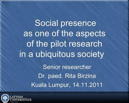 Social presence as one of the aspects of the pilot research in a ubiquitous society Senior researcher Dr. paed. Rita Birzina Kuala Lumpur, 14.11.2011.