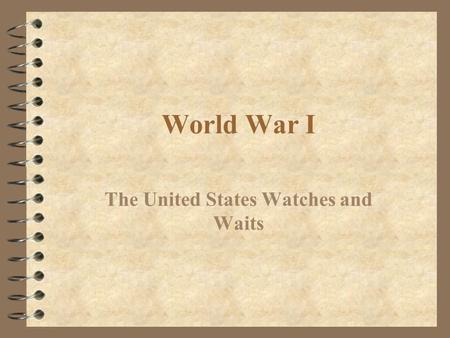 World War I The United States Watches and Waits. Causes of World War I 4 No one event or person caused the Great War. There were many factors that contributed.