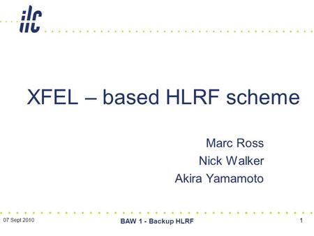 Marc Ross Nick Walker Akira Yamamoto XFEL – based HLRF scheme 07 Sept 2010 BAW 1 - Backup HLRF 1.