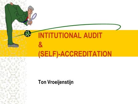 INTITUTIONAL AUDIT & (SELF)-ACCREDITATION Ton Vroeijenstijn.