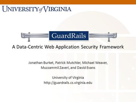 A Data-Centric Web Application Security Framework Jonathan Burket, Patrick Mutchler, Michael Weaver, Muzzammil Zaveri, and David Evans University of Virginia.