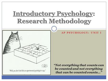 AP PSYCHOLOGY: UNIT I Introductory Psychology: Research Methodology “Not everything that counts can be counted and not everything that can be counted counts…”