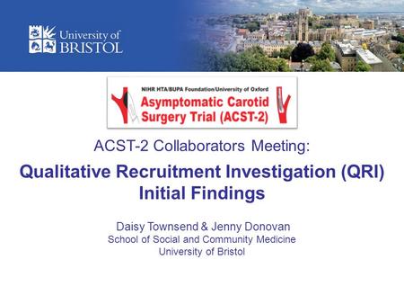 ACST-2 Collaborators Meeting: Qualitative Recruitment Investigation (QRI) Initial Findings Daisy Townsend & Jenny Donovan School of Social and Community.