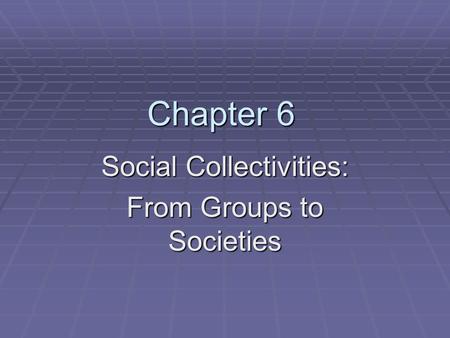 Chapter 6 Social Collectivities: From Groups to Societies.