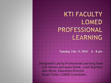 Tuesday, Feb. 9, 2010 6 - 8 pm Designed & Led by Professional Learning Team Gail Nalven and Ayala Rybak, Lead Teachers Alan Block, Education Director Susan.